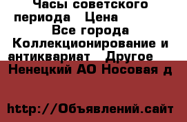 Часы советского периода › Цена ­ 3 999 - Все города Коллекционирование и антиквариат » Другое   . Ненецкий АО,Носовая д.